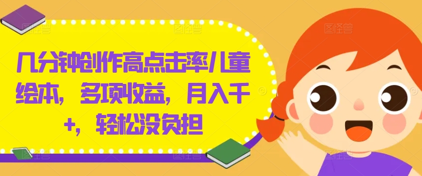 几分钟创作高点击率儿童绘本，多项收益，月入千+，轻松没负担，大佬商机网