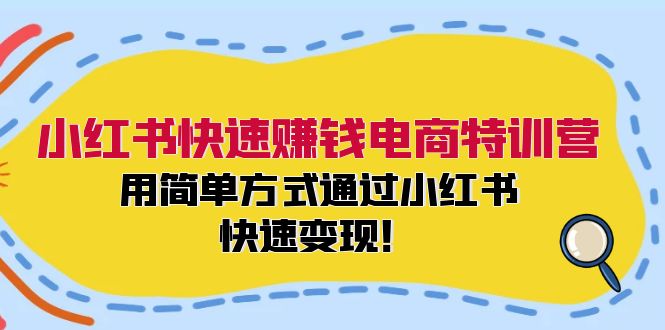 小红书快速赚钱电商特训营：用简单方式通过小红书快速变现！（55节），大佬商机网