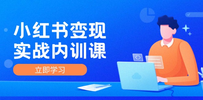 小红书变现实战内训课，0-1实现小红书-IP变现 底层逻辑/实战方法/训练结合，大佬商机网