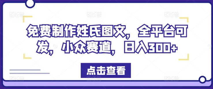 免费制作姓氏图文，全平台可发，小众赛道，日入300+，大佬商机网