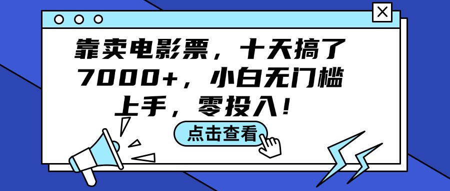 （12161期）靠卖电影票，十天搞了7000+，小白无门槛上手，零投入！，大佬商机网