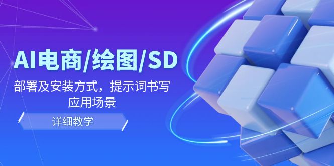 AI电商/绘图/SD/详细教程：部署及安装方式，提示词书写，应用场景，大佬商机网
