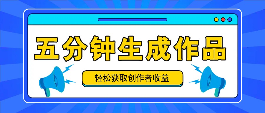 五分钟内即可生成一个原创作品，每日获取创作者收益100-300+！，大佬商机网