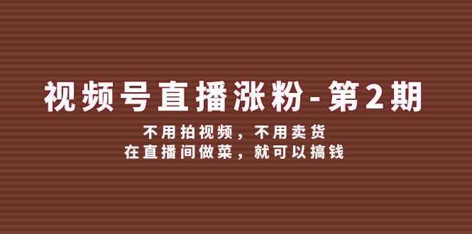 视频号直播涨粉第2期，不用拍视频，不用卖货，在直播间做菜，就可以搞钱，大佬商机网