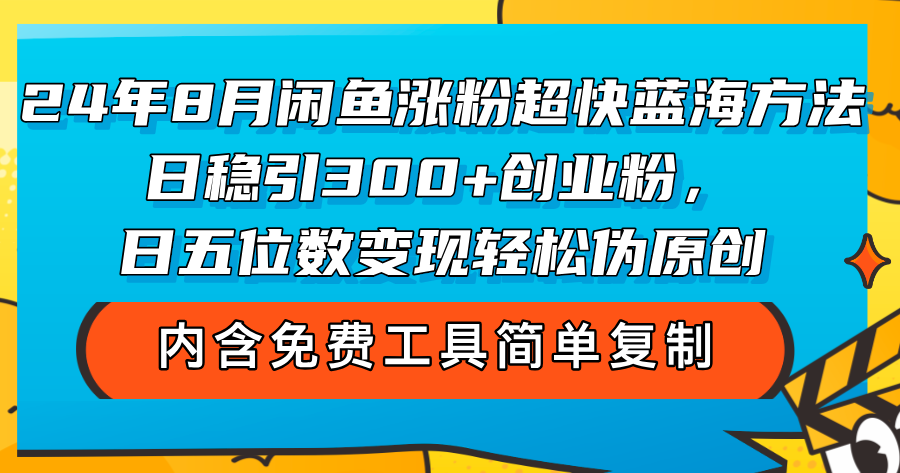 （12176期）24年8月闲鱼涨粉超快蓝海方法！日稳引300+创业粉，日五位数变现，轻松…，大佬商机网