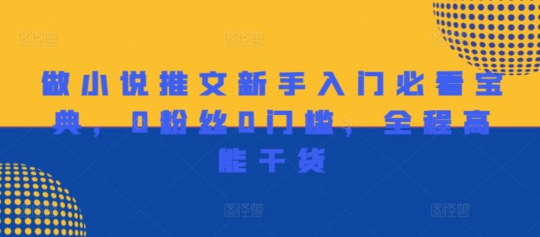 做小说推文新手入门必看宝典，0粉丝0门槛，全程高能干货，大佬商机网