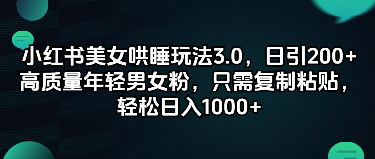 （12195期）小红书美女哄睡玩法3.0，日引200+高质量年轻男女粉，只需复制粘贴，轻…，大佬商机网