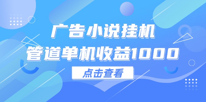 （12198期）广告小说挂机管道单机收益1000+，大佬商机网