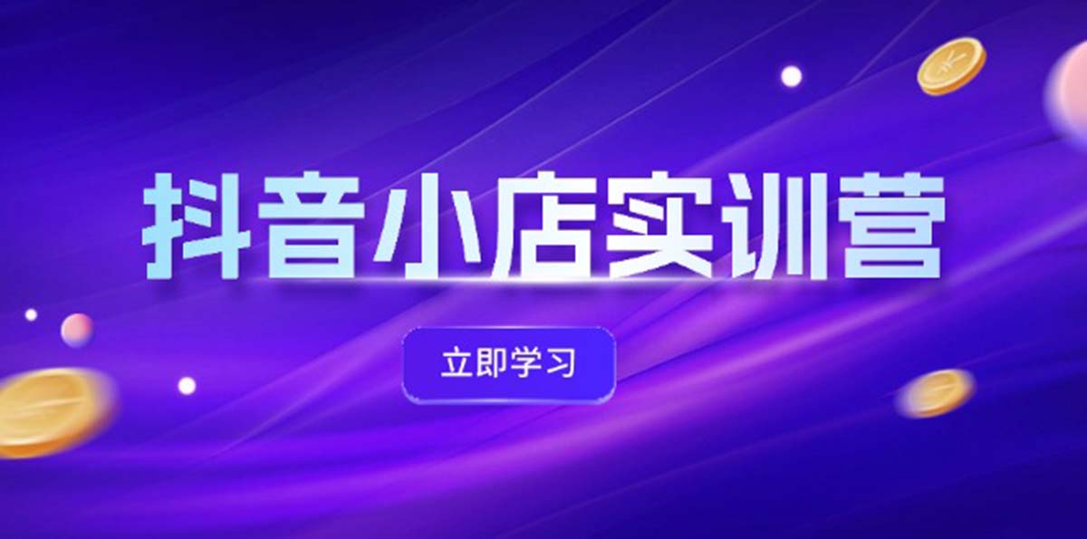 （12199期）抖音小店最新实训营，提升体验分、商品卡 引流，投流增效，联盟引流秘籍，大佬商机网