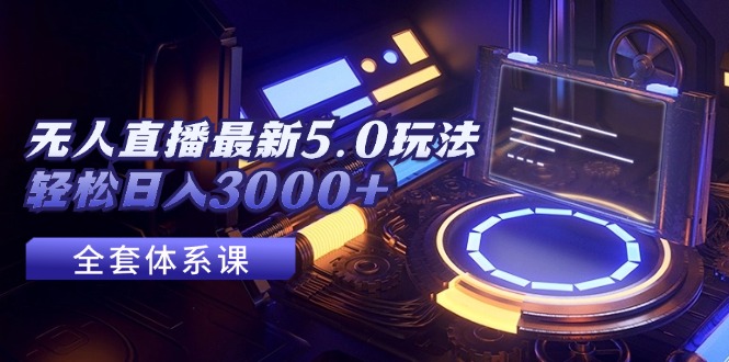 （12204期）无人直播最新5.0玩法，轻松日入3000+，大佬商机网