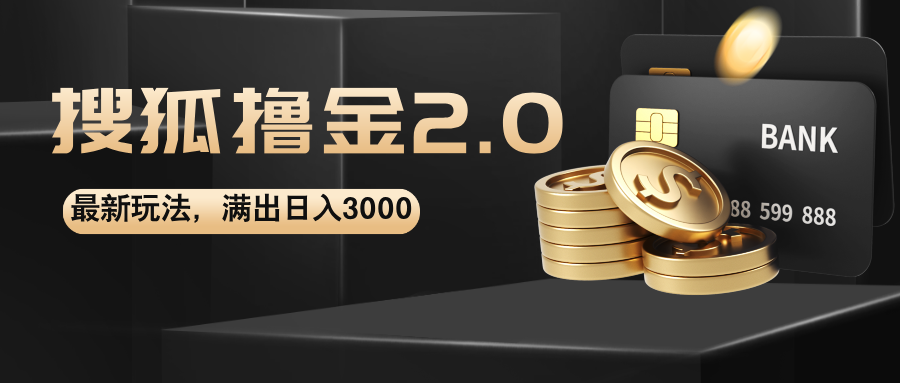 （12212期）搜狐撸金2.0最新玩法，无脑日入3000+，可无限扩大，大佬商机网