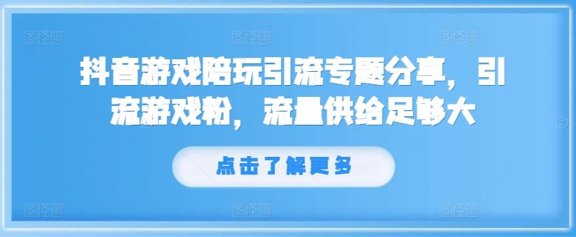 抖音游戏陪玩引流专题分享，引流游戏粉，流量供给足够大，大佬商机网