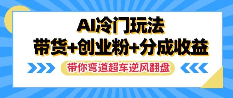 AI冷门玩法，带货+创业粉+分成收益，带你弯道超车，实现逆风翻盘【揭秘】，大佬商机网