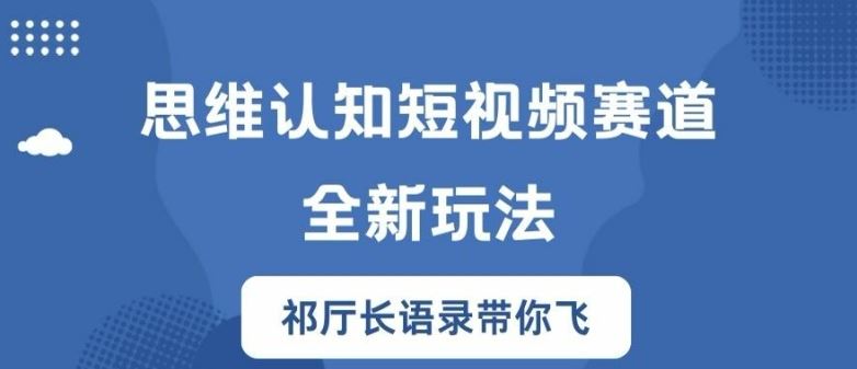 思维认知短视频赛道新玩法，胜天半子祁厅长语录带你飞【揭秘】，大佬商机网