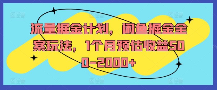 流量掘金计划，闲鱼掘金全案玩法，1个月预估收益500-2000+，大佬商机网