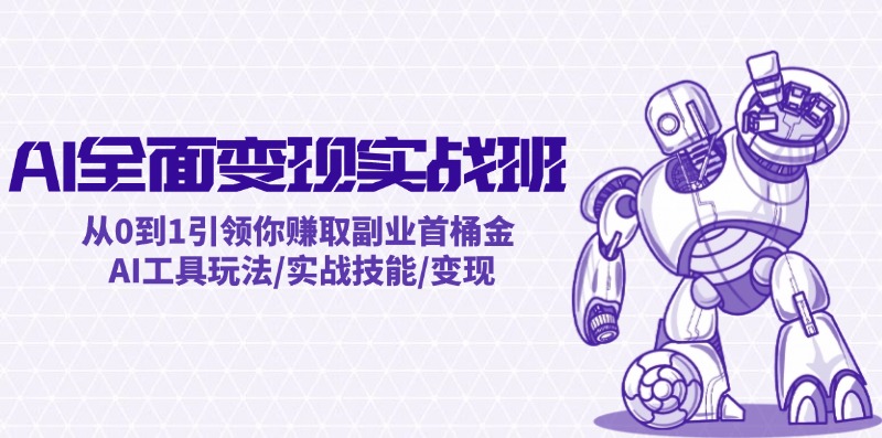 AI全面变现实操班：从0到1引领你赚取副业首桶金 AI工具玩法/实战技能/变现，大佬商机网