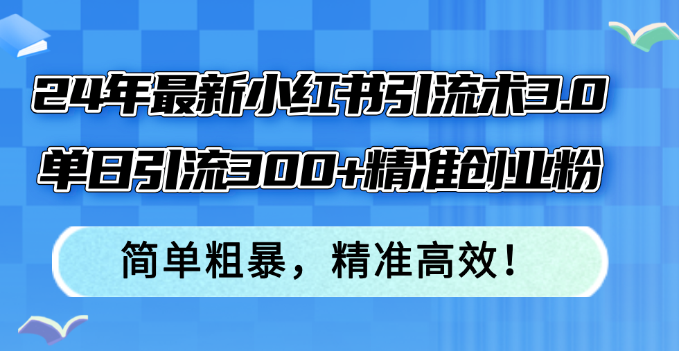 （12215期）24年最新小红书引流术3.0，单日引流300+精准创业粉，简单粗暴，精准高效！，大佬商机网