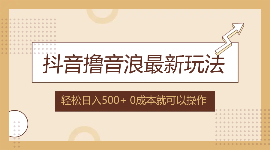 （12217期）抖音撸音浪最新玩法，不需要露脸，小白轻松上手，0成本就可操作，日入500+，大佬商机网