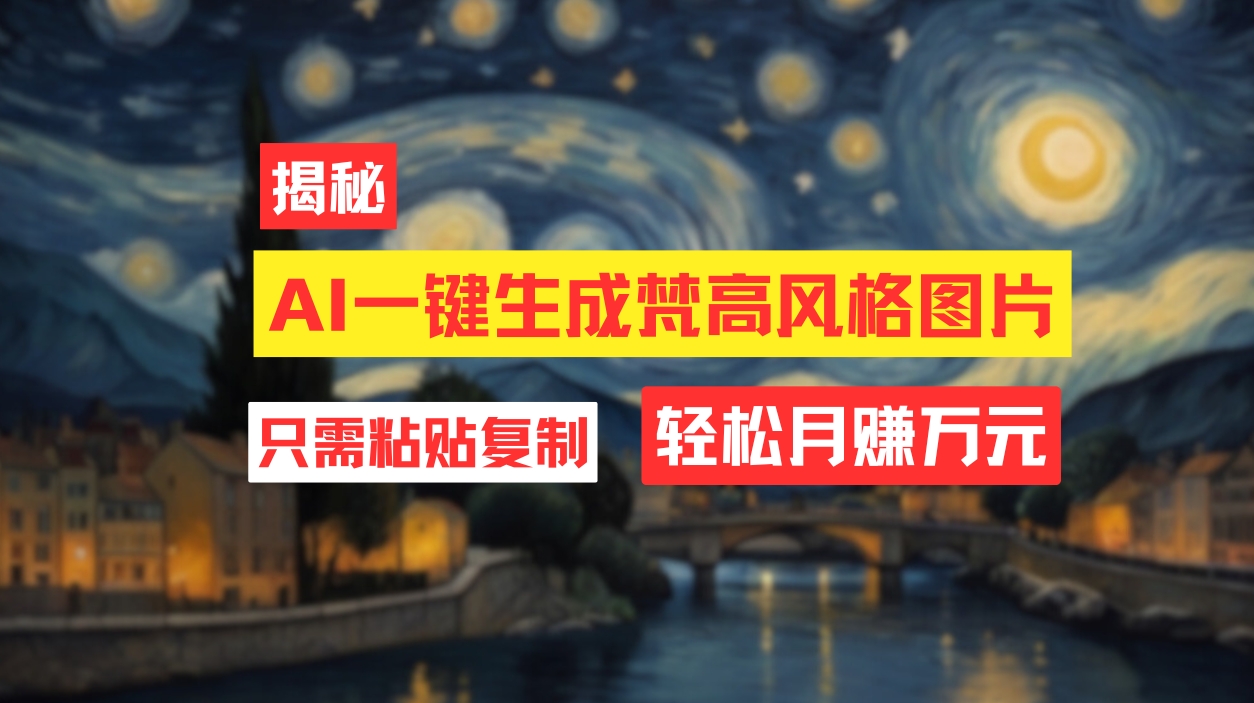 （12219期）用AI工具生成梵高风格图片，月入过万只需简单几步！，大佬商机网