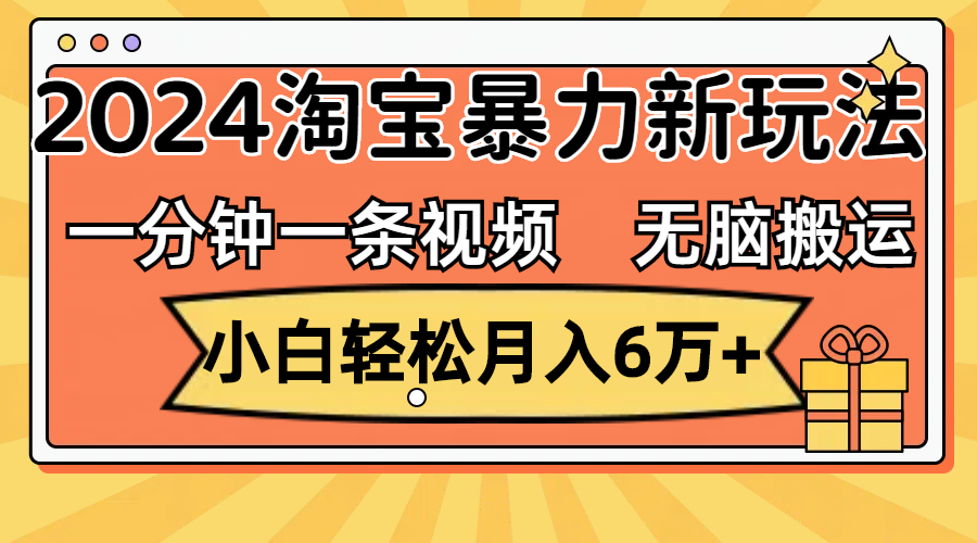 （12239期）一分钟一条视频，无脑搬运，小白轻松月入6万+2024淘宝暴力新玩法，可批量，大佬商机网