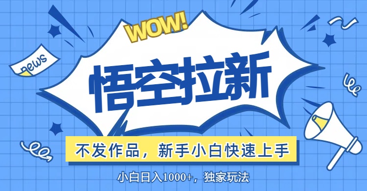 （12243期）悟空拉新最新玩法，无需作品暴力出单，小白快速上手，大佬商机网