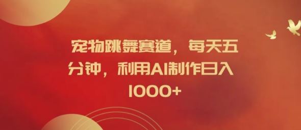 宠物跳舞赛道，每天五分钟，利用AI制作日入1k【揭秘】，大佬商机网