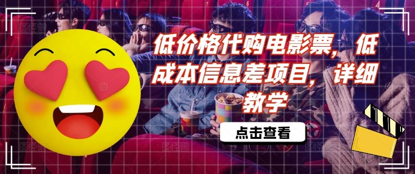 低价格代购电影票，低成本信息差项目，详细教学【揭秘】，大佬商机网