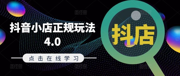 抖音小店正规玩法4.0(更新8月)，帮助你更好地理解和应对电商抖店的运营，大佬商机网