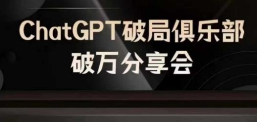 AI破局俱乐部-ChatGPT破局俱乐部破万分享会，AI时代来临，未来已来，大佬商机网