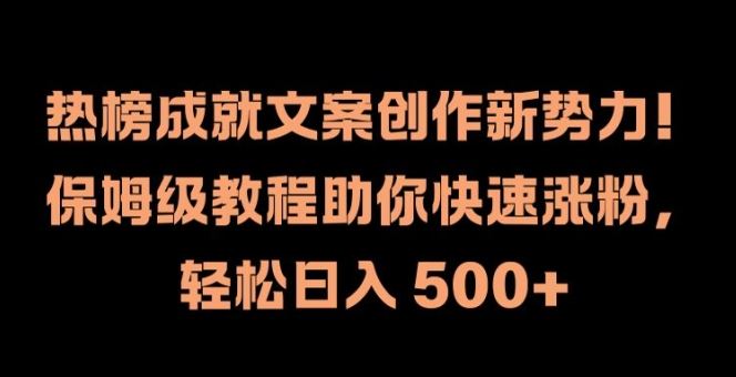 热榜成就文案创作新势力，保姆级教程助你快速涨粉，轻松日入 500+【揭秘】，大佬商机网