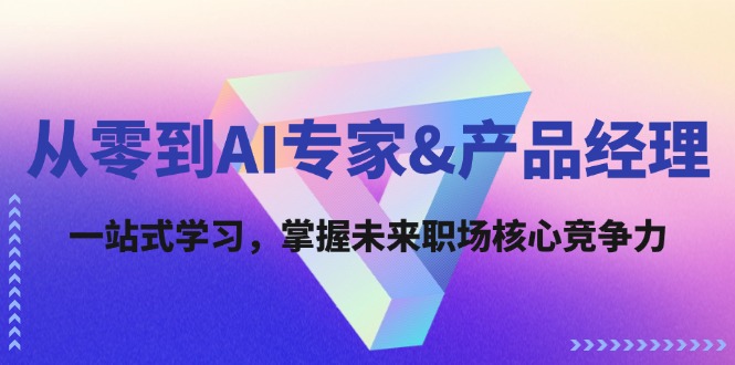 从零到AI专家&产品经理：一站式学习，掌握未来职场核心竞争力，大佬商机网