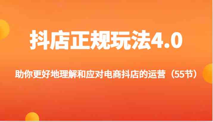 抖店正规玩法4.0-助你更好地理解和应对电商抖店的运营（更新），大佬商机网
