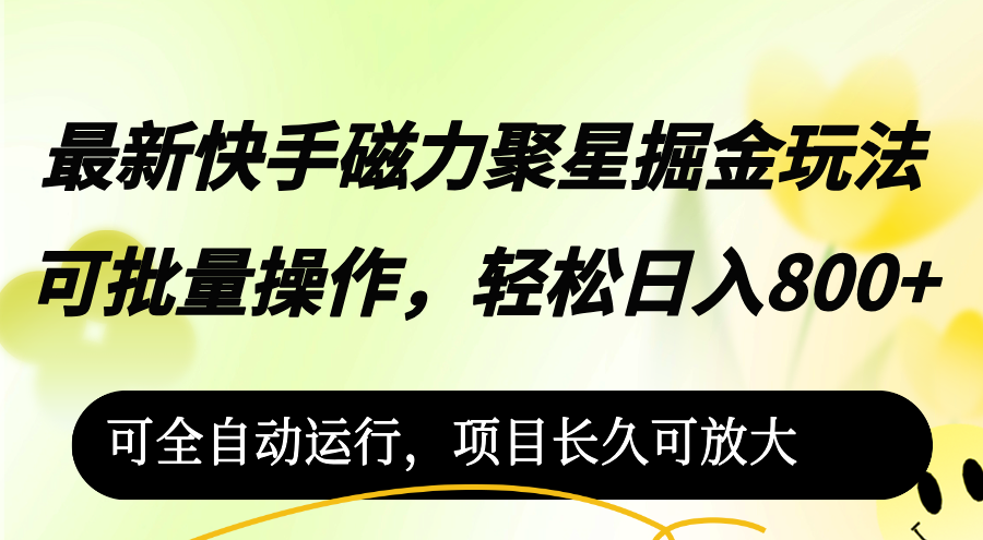 （12468期）最新快手磁力聚星掘金玩法，可批量操作，轻松日入800+，可全自动运行，…，大佬商机网