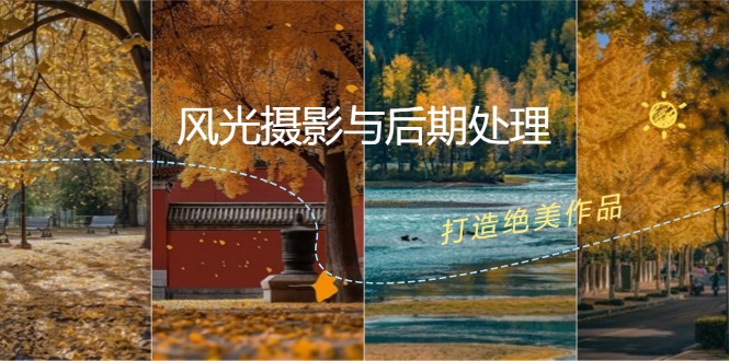 （12476期）风光 摄影与后期处理全课程：掌握光影、色彩、构图，打造绝美作品，大佬商机网