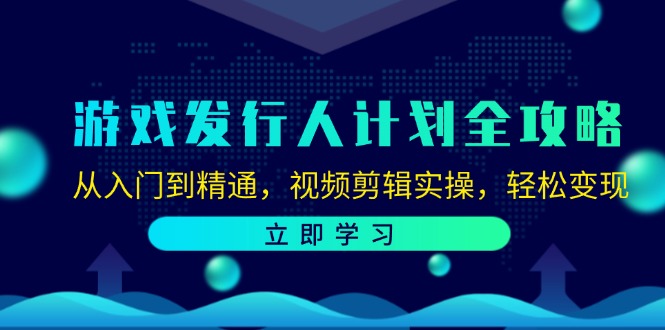 （12478期）游戏发行人计划全攻略：从入门到精通，视频剪辑实操，轻松变现，大佬商机网