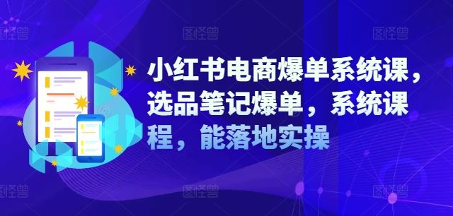 小红书电商爆单系统课，选品笔记爆单，系统课程，能落地实操，大佬商机网