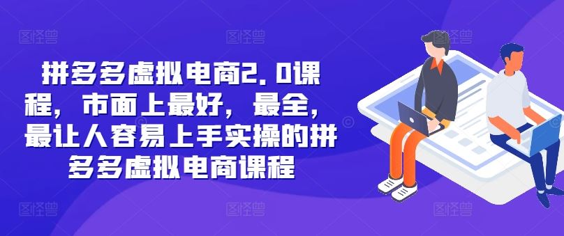 拼多多虚拟电商2.0项目，市面上最好，最全，最让人容易上手实操的拼多多虚拟电商课程，大佬商机网