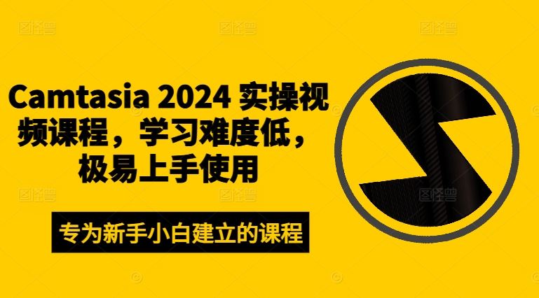 Camtasia 2024 实操视频课程，学习难度低，极易上手使用，大佬商机网