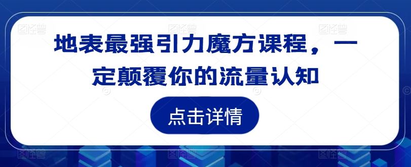 地表最强引力魔方课程，一定颠覆你的流量认知，大佬商机网