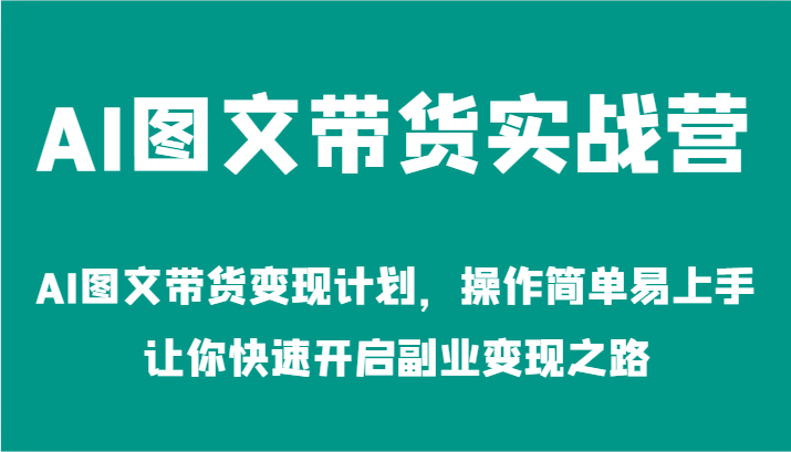 AI图文带货实战营-AI图文带货变现计划，操作简单易上手，让你快速开启副业变现之路，大佬商机网