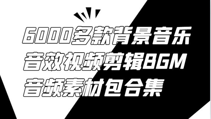 6000多款背景音乐音效视频剪辑BGM音频素材包合集，大佬商机网