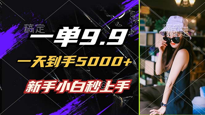 （12536期）一单9.9，一天到手5000+，不挑人，小白当天上手，制作作品只需1分钟，大佬商机网