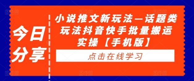 小说推文新玩法—话题类玩法抖音快手批量搬运实操【手机版】，大佬商机网