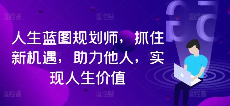 人生蓝图规划师，抓住新机遇，助力他人，实现人生价值，大佬商机网