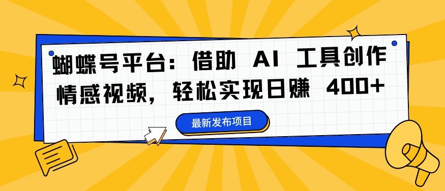 蝴蝶号平台：借助 AI 工具创作情感视频，轻松实现日赚 400+【揭秘】，大佬商机网