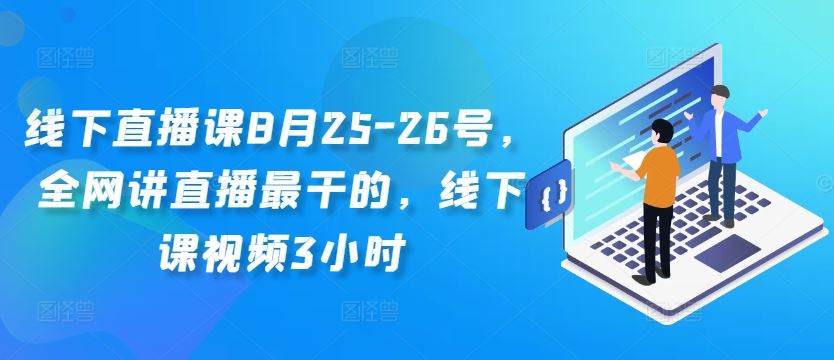 线下直播课8月25-26号，全网讲直播最干的，线下课视频3小时，大佬商机网