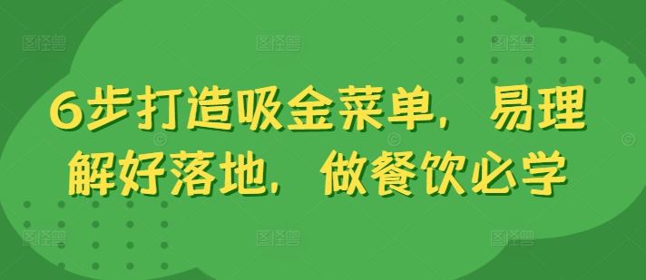 6步打造吸金菜单，易理解好落地，做餐饮必学，大佬商机网