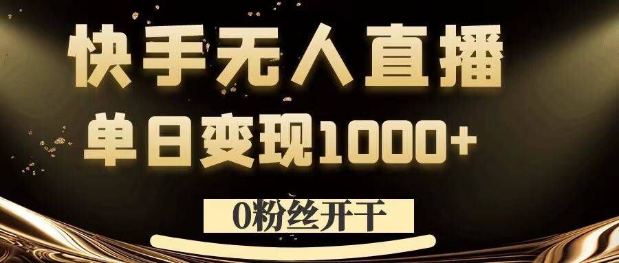 0粉丝开干，快手无人直播，单日变现1k+【揭秘】，大佬商机网