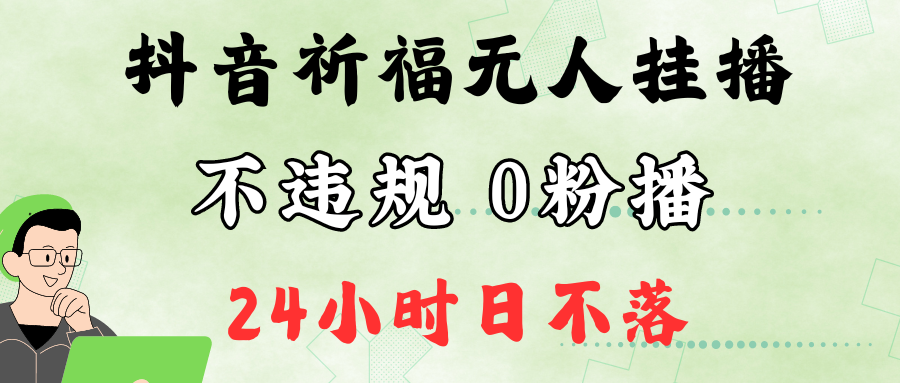 抖音最新祈福无人挂播，单日撸音浪收2万+0粉手机可开播，新手小白一看就会，大佬商机网