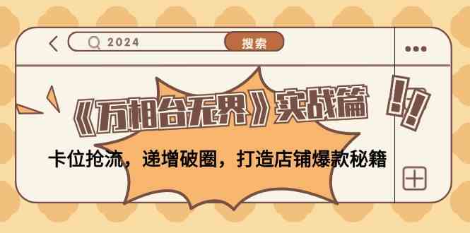 《万相台无界》实战篇：卡位抢流，递增破圈，打造店铺爆款秘籍，大佬商机网